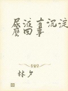 尿液有沉淀物怎么回事