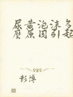 尿黄泡沫多是什么原因引起的