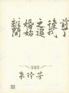 离婚之后前夫又开始追我了