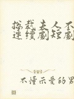 总裁夫人不好追连续剧短剧在线观看