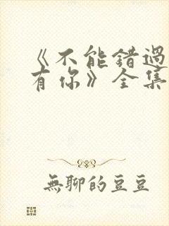 《不能错过的只有你》全集免费观看