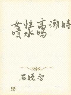 女性高潮时都会喷水吗