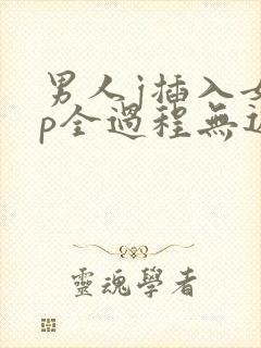 男人j插入女人p全过程无遮挡