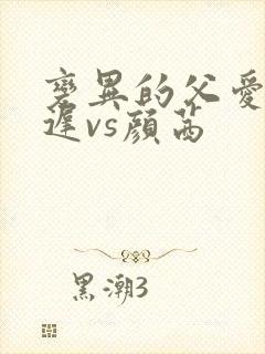 变异的父爱颜栖迟vs颜茜