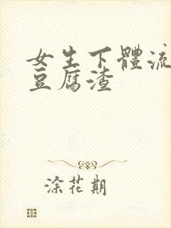 女生下体流白色豆腐渣