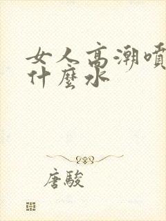 女人高潮喷的是什么水