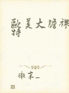 欧美大胆裸体模特