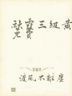 秋霞三级黄色片免费