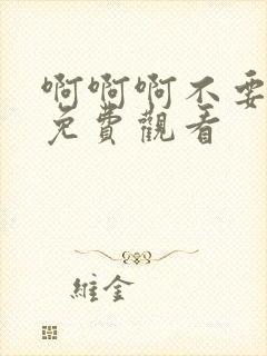 啊啊啊不要在线免费观看