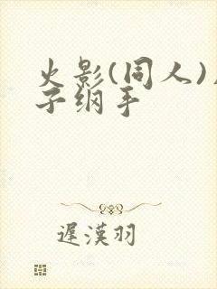 火影(同人)片子纲手