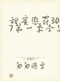 甜蜜惩罚3007第一季全集台词完整版在线观看