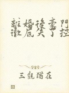 离婚后豪门前夫彻底失了控全文