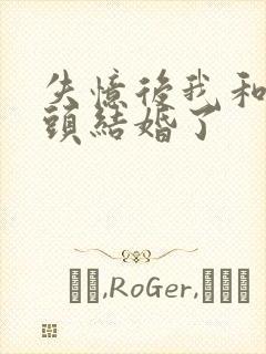 失忆后我和死对头结婚了