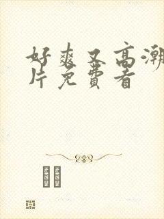 好爽又高潮了毛片免费看