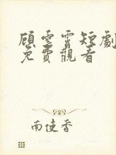 顾云霄短剧全集免费观看