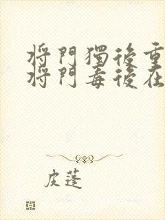 将门独后重生之将门毒后在线阅读全文