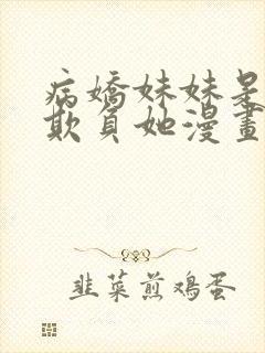 病娇妹妹是想我欺负她漫画