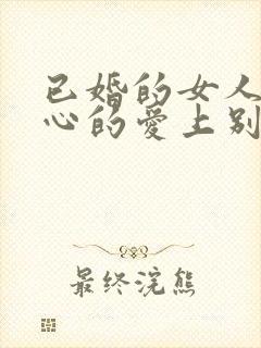 已婚的女人会真心的爱上别的男人吗