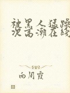 被黑人猛躁10次高潮在线看封面