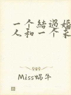 一个结过婚的女人和一个未婚的男人