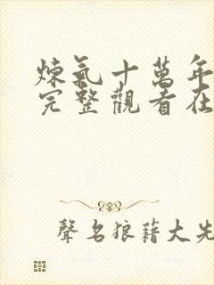 炼气十万年免费完整观看在线观看追