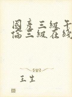 国产三级午夜理伦三级在线观看