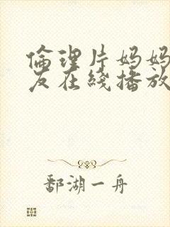 伦理片妈妈的朋友在线播放