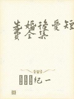 先婚后爱短剧免费全集