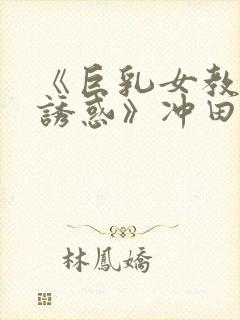 《巨乳女教师の诱惑》冲田