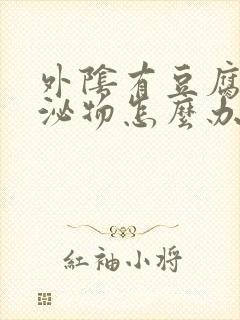 外阴有豆腐渣分泌物怎么办