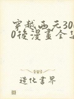 穿越西元3000后漫画全集免费阅读