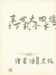 末世大回炉txt下载全本下载