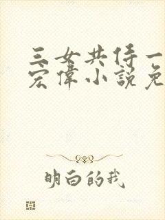 三女共侍一夫林宏伟小说免费阅读