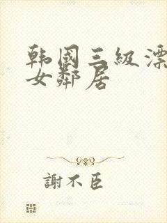 韩国三级漂亮的女邻居