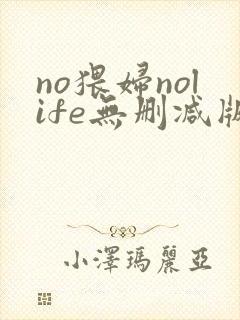 no猥妇nolife无删减版动漫