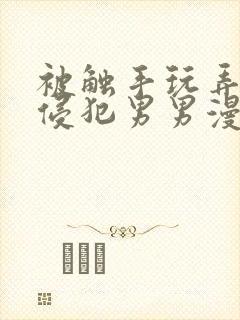 被触手玩弄狠狠侵犯男男漫画入口