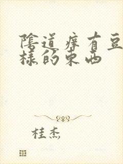 阴道痒有豆腐渣样的东西