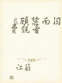 《顾禁南囚》免费观看