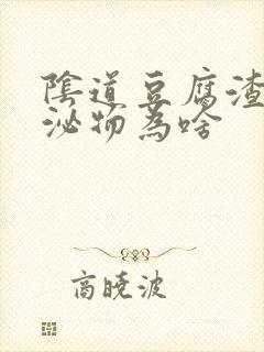 阴道豆腐渣状分泌物为啥封面