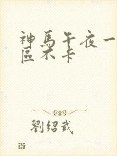 神马午夜一区二区不卡