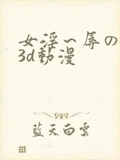 女淫～辱の触手3d动漫