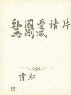 韩国爱情片男女无删减