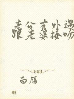 老公有外遇却还跟老婆接吻