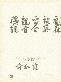 遇龙电视剧免费观看全集在线播放