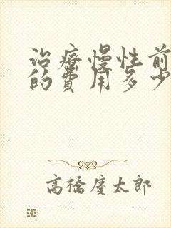 治疗慢性前列腺的费用多少