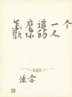 怎么追一个不喜欢你的人