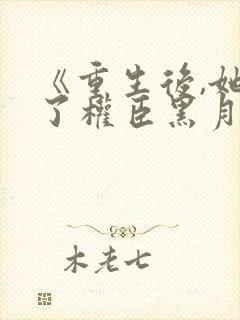 《重生后,她成了权臣黑月光》