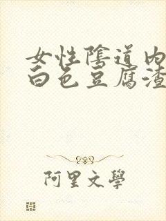 女性阴道内流出白色豆腐渣物体是什么情况封面