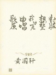 歌曲我想对你说原唱完整版