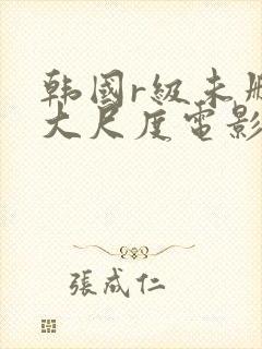 韩国r级未删减大尺度电影